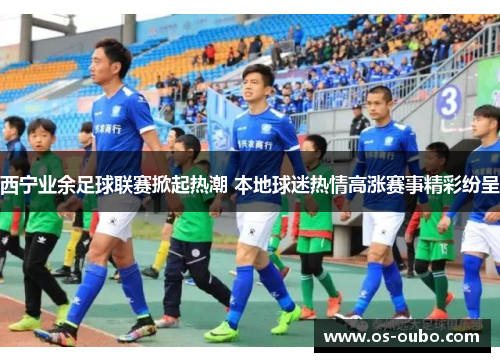 西宁业余足球联赛掀起热潮 本地球迷热情高涨赛事精彩纷呈